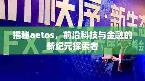揭秘aetos,前沿科技与金融的新纪元探索者