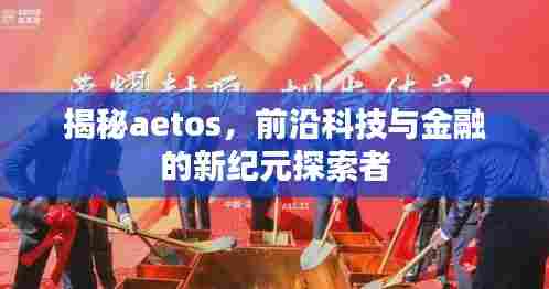 揭秘aetos,前沿科技与金融的新纪元探索者