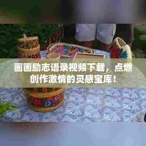 画画励志语录视频下载,点燃创作激情的灵感宝库!