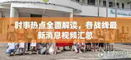 时事热点全面解读，各战线最新消息视频汇总