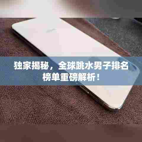 独家揭秘,全球跳水男子排名榜单重磅解析!