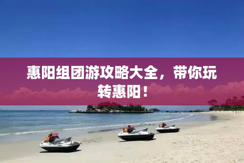 惠阳组团游攻略大全,带你玩转惠阳!