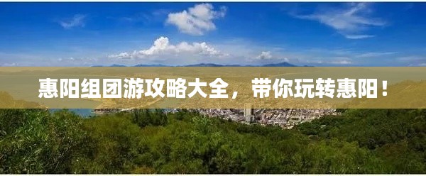 惠阳组团游攻略大全,带你玩转惠阳!
