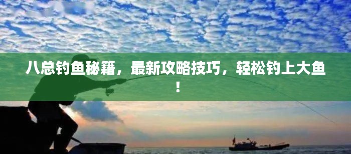 八总钓鱼秘籍,最新攻略技巧,轻松钓上大鱼!
