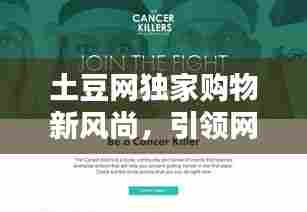 土豆网独家购物新风尚,引领网络购物潮流风潮
