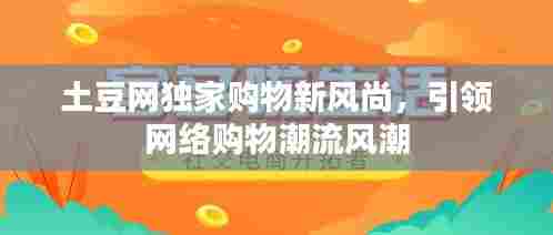 土豆网独家购物新风尚,引领网络购物潮流风潮