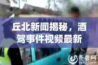 丘北新闻揭秘,酒驾事件视频最新进展报道