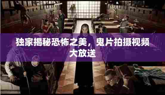独家揭秘恐怖之美,鬼片拍摄视频大放送
