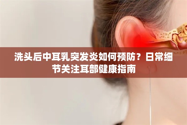 洗头后中耳乳突发炎如何预防？日常细节关注耳部健康指南