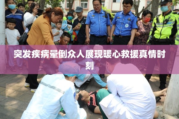 突发疾病晕倒众人展现暖心救援真情时刻