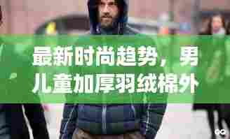 最新时尚趋势,男儿童加厚羽绒棉外套流行趋势大揭秘