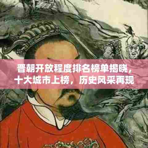 晋朝开放程度排名榜单揭晓,十大城市上榜,历史风采再现!