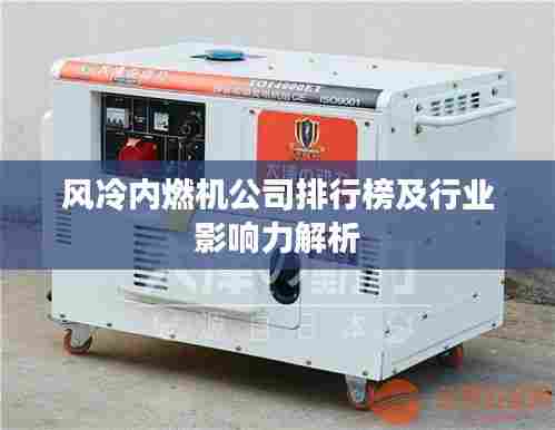 风冷内燃机公司排行榜及行业影响力解析