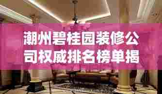 潮州碧桂园装修公司权威排名榜单揭晓！