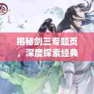 揭秘剑三专题页,深度探索经典游戏世界的魅力所在