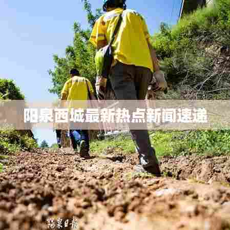 阳泉西城最新热点新闻速递