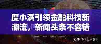 度小满引领金融科技新潮流，新闻头条不容错过