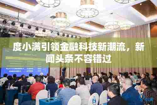 度小满引领金融科技新潮流,新闻头条不容错过
