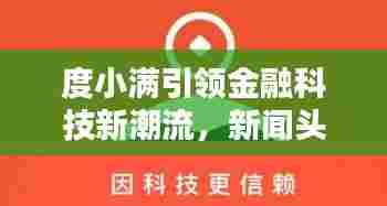 度小满引领金融科技新潮流,新闻头条不容错过