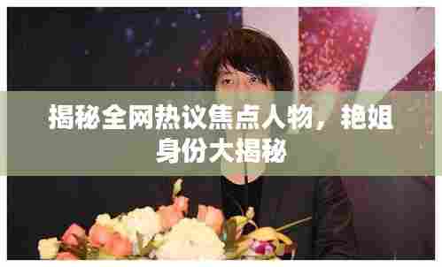 揭秘全网热议焦点人物,艳姐身份大揭秘