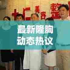 最新隆胸动态热议,揭秘行业趋势与热点新闻