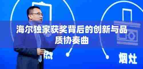 海尔独家获奖背后的创新与品质协奏曲