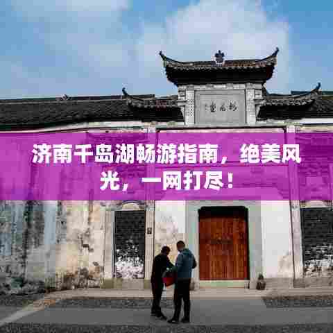 济南千岛湖畅游指南，绝美风光，一网打尽！