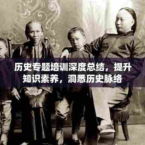 历史专题培训深度总结,提升知识素养,洞悉历史脉络