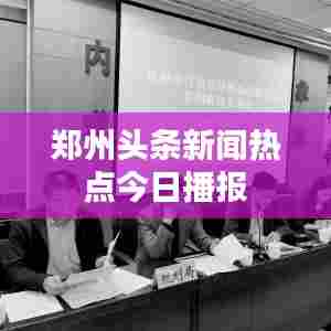郑州头条新闻热点今日播报