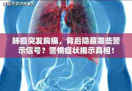 肺癌突发胸痛,背后隐藏哪些警示信号?警惕症状揭示真相!