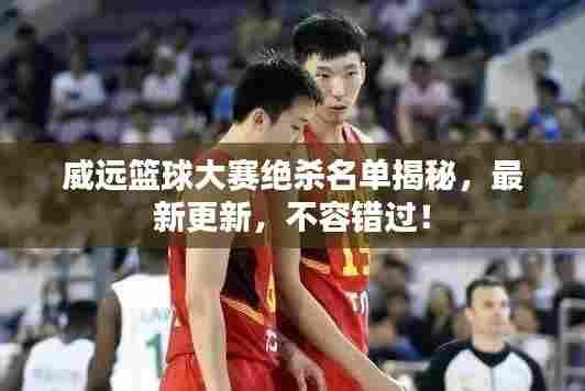 威远篮球大赛绝杀名单揭秘，最新更新，不容错过！