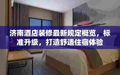 济南酒店装修最新规定概览，标准升级，打造舒适住宿体验