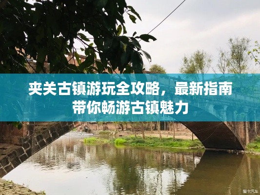 夹关古镇游玩全攻略，最新指南带你畅游古镇魅力