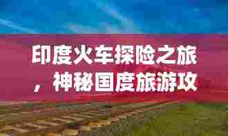 印度火车探险之旅,神秘国度旅游攻略全解析