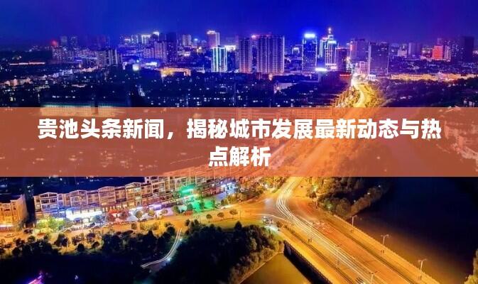 贵池头条新闻,揭秘城市发展最新动态与热点解析