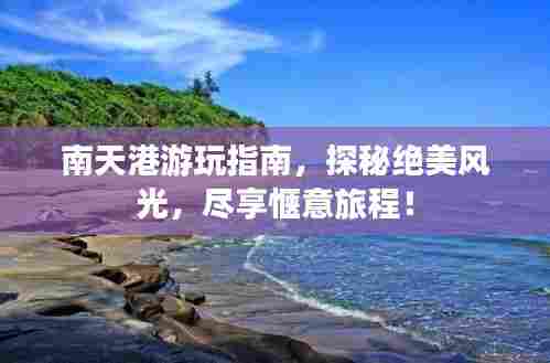 南天港游玩指南,探秘绝美风光,尽享惬意旅程!