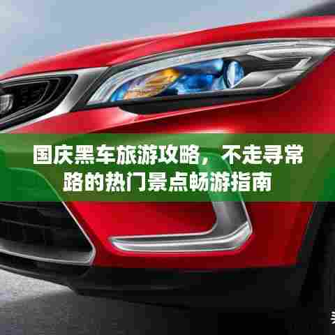 国庆黑车旅游攻略,不走寻常路的热门景点畅游指南