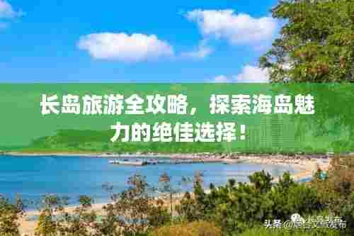 长岛旅游全攻略,探索海岛魅力的绝佳选择!