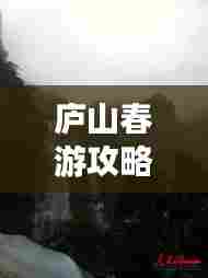 庐山春游攻略，探索绝美风光，畅游春日仙境之旅