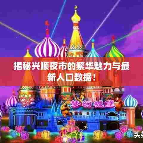 揭秘兴顺夜市的繁华魅力与最新人口数据!