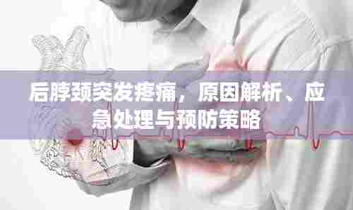 后脖颈突发疼痛,原因解析、应急处理与预防策略