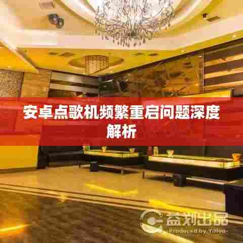 安卓点歌机频繁重启问题深度解析
