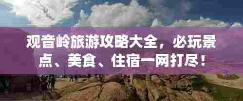 观音岭旅游攻略大全,必玩景点、美食、住宿一网打尽!