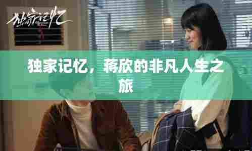 独家记忆，蒋欣的非凡人生之旅