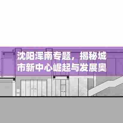 沈阳浑南专题,揭秘城市新中心崛起与发展奥秘