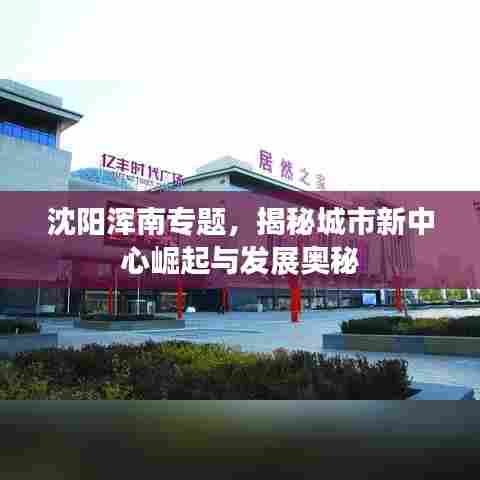沈阳浑南专题,揭秘城市新中心崛起与发展奥秘