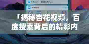 「揭秘杏花视频，百度搜索背后的精彩内容分享」