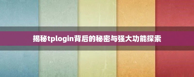 揭秘tplogin背后的秘密与强大功能探索