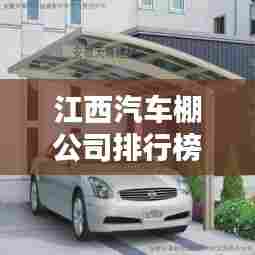 江西汽车棚公司排行榜及行业影响力解析