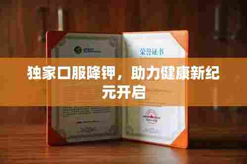 独家口服降钾,助力健康新纪元开启